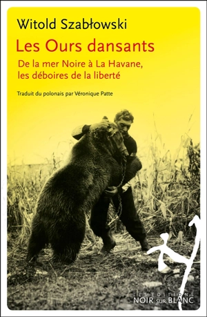 Les ours dansants : de la mer Noire à La Havane, les déboires de la liberté - Witold Szablowski
