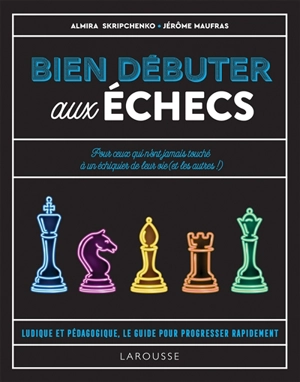 Bien débuter aux échecs : pour ceux qui n'ont jamais touché à un échiquier de leur vie (et les autres !) : ludique et pédagogique, le guide pour progresser rapidement - Almira Skripchenko