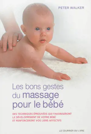 Les bons gestes du massage pour le bébé : des techniques éprouvées qui favoriseront le développement de votre bébé et renforceront vos liens affectifs - Peter Walker