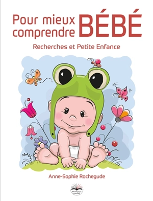 Pour mieux comprendre bébé : recherches et petite enfance - Anne-Sophie Rochegude