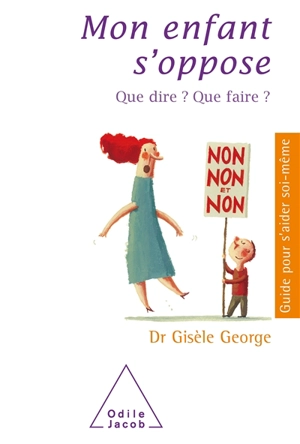 Mon enfant s'oppose : que dire ? Que faire ? - Gisèle George