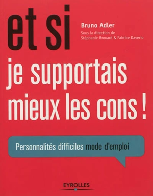 Et si je supportais mieux les cons ! : personnalités difficiles mode d'emploi - Bruno Adler