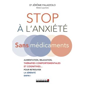 Stop à l'anxiété : sans médicaments : alimentation, relaxation, thérapies comportementales et cognitives... pour retrouver la sérénité enfin ! - Jérôme Palazzolo