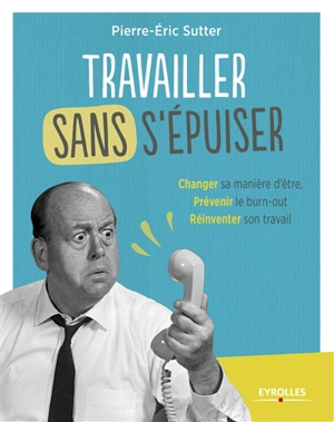 Travailler sans s'épuiser : changer sa manière d'être, prévenir le burn-out, réinventer son travail - Pierre-Eric Sutter