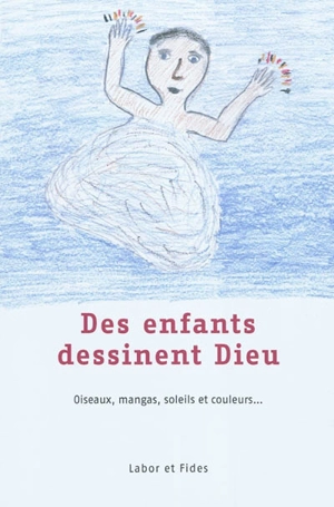 Des enfants dessinent Dieu : oiseaux, mangas, soleils et couleurs... - Pierre-Yves Brandt