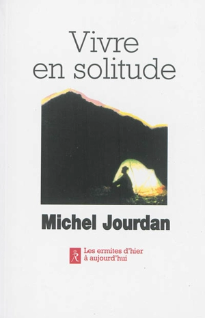 Vivre en solitude : les ermites d'hier à aujourd'hui - Michel Jourdan