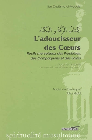 L'adoucisseur des coeurs : récits merveilleux des prophètes, des compagnons et des saints : Le livre de la sensibilité et des pleurs (Kitab r-riqqah wa l-buka) - Abdallah ibn Ahmad Ibn Qudama al-Maqdisi