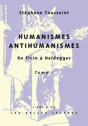 Humanismes, antihumanismes : de Ficin à Heidegger. Vol. 1. Humanitas et rentabilité - Stéphane Toussaint