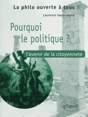 Pourquoi le politique ? : l'avenir de la citoyenneté - Laurence Vanin