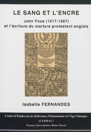 Le sang et l'encre : John Foxe (1517-1587) et l'écriture du martyre protestant anglais - Isabelle Fernandes