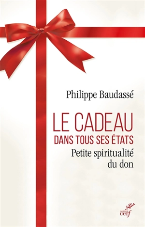 Le cadeau dans tous ses états : petite spiritualité du don - Philippe Baudassé