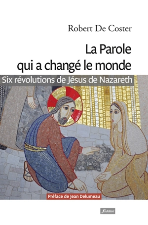 La parole qui a changé le monde : six révolutions de Jésus de Nazareth - Robert De Coster