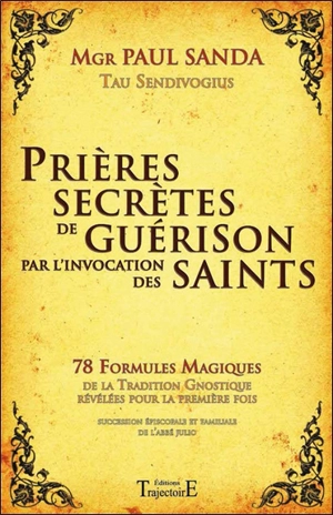 Prières secrètes de guérison par l'invocation des saints : 78 formules magiques de la tradition gnostique révélées pour la première fois : succession épiscopale et familiale de l'abbé Julio - Paul Sanda