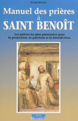 Manuel des prières à saint Benoît : les prières les plus puissantes pour la protection, la guérison et la bénédiction - Emilie Bonvin