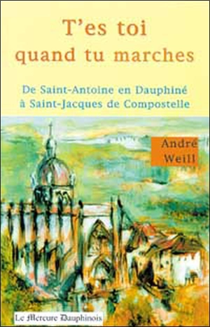 T'es toi quand tu marches : de Saint Antoine en Dauphiné à Saint-Jacques-de-Compostelle - André Weill