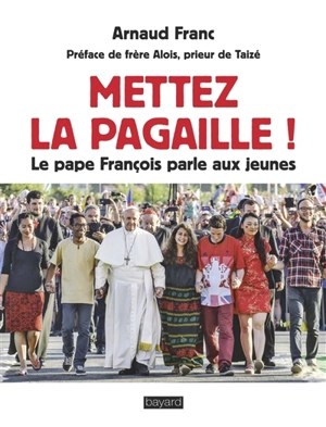 Mettez la pagaille ! : le pape François parle aux jeunes - Arnaud Franc