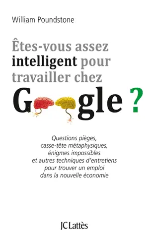 Etes-vous assez intelligent pour travailler chez Google ? : questions pièges, casse-tête métaphysiques, énigmes impossibles et autres techniques d'entretiens pour trouver un emploi dans la nouvelle économie - William Poundstone