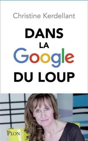 Dans la Google du loup : découvrez le monde que Google nous prépare - Christine Kerdellant