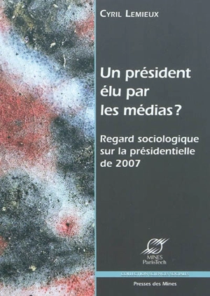 Un président élu par les médias ? : regard sociologique sur la présidentielle de 2007 - Cyril Lemieux