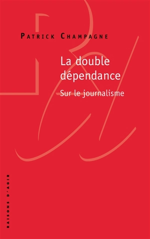 La double dépendance : sur le journalisme - Patrick Champagne