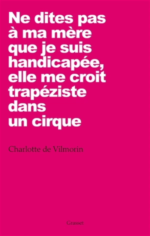 Ne dites pas à ma mère que je suis handicapée, elle me croit trapéziste dans un cirque - Charlotte de Vilmorin