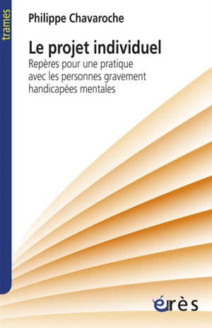 Le projet individuel : repères pour une pratique avec les personnes gravement handicapées mentales - Philippe Chavaroche