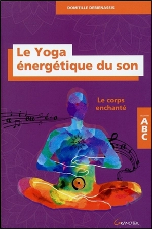 Le yoga énergétique du son : le corps enchanté - Domitille Debienassis