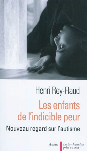 Les enfants de l'indicible peur : nouveau regard sur l'autisme - Henri Rey-Flaud