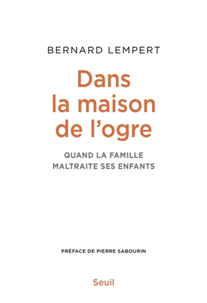 Dans la maison de l'ogre : quand la famille maltraite ses enfants - Bernard Lempert