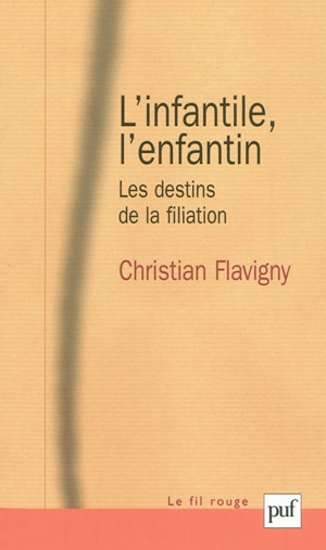 L'infantile, l'enfantin : les destins de la filiation - Christian Flavigny