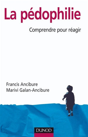 La pédophilie : comprendre pour réagir - Francis Ancibure