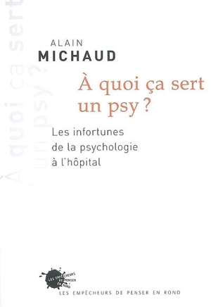 A quoi ça sert un psy ? : les infortunes de la psychologie à l'hôpital - Alain Michaud