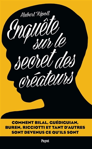 Enquête sur le secret des créateurs : comment Bilal, Guédiguian, Buren, Ricciotti et tant d'autres sont devenus ce qu'ils sont - Hubert Ripoll