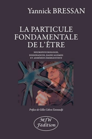 La particule fondamentale de l'être : neuropsychologie, dissonances, radicalismes et adhésion émergentiste - Yannick Bressan