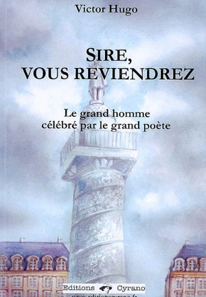 Sire, vous reviendrez : le grand homme célébré par le grand poète - Victor Hugo