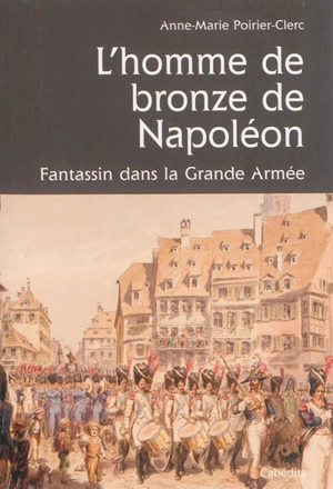 L'homme de bronze de Napoléon : un fantassin comtois dans la Grande Armée - Anne-Marie Poirier-Clerc