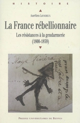 La France rébellionnaire : les résistances à la gendarmerie (1800-1859) - Aurélien Lignereux