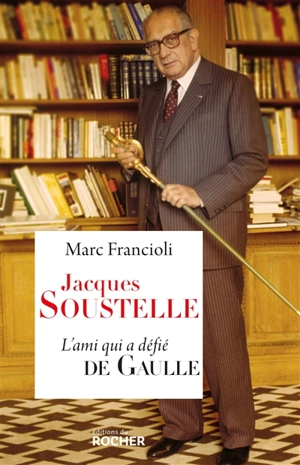 Jacques Soustelle : l'ami qui a défié de Gaulle - Marc Francioli