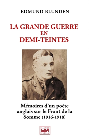 La Grande Guerre en demi-teintes : mémoires d'un poète anglais sur le front de la Somme (1916-1918). Undertones of war. Supplément d'interprétations et variations poétiques - Edmund Blunden