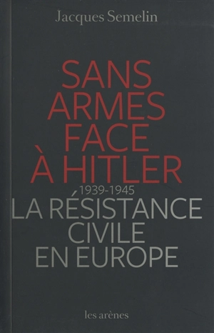 Sans armes face à Hitler : la résistance civile en Europe, 1939-1945 - Jacques Sémelin