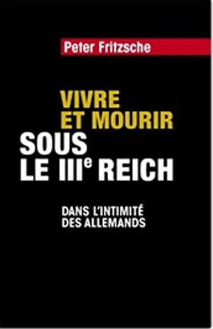 Vivre et mourir sous le IIIe Reich : dans l'intimité des Allemands - Peter Fritzsche