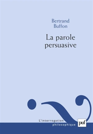 La parole persuasive : théorie et pratique de l'argumentation persuasive - Bertrand Buffon