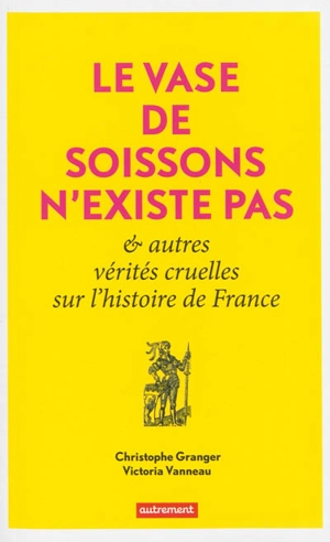 Le vase de Soissons n'existe pas : & autres vérités cruelles sur l'histoire de France - Christophe Granger