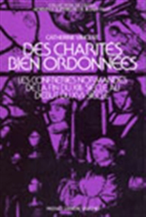 Des Charités bien ordonnées : les confréries normandes de la fin du XIIIe siècle au début du XVIe siècle - Catherine Vincent