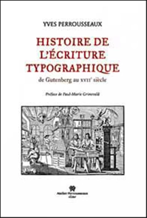 Histoire de l'écriture typographique. De Gutenberg au XVIIe siècle - Yves Perrousseaux