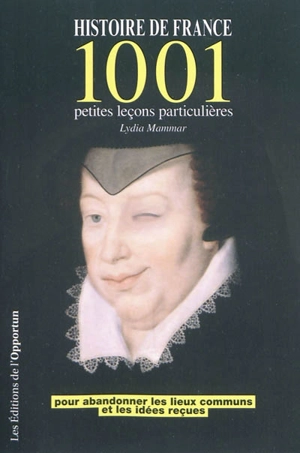 Histoire de France : 1.001 petites leçons particulières : pour abandonner les lieux communs et les idées reçues - Lydia Mammar