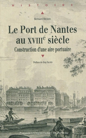 Le port de Nantes au XVIIIe siècle : construction d'une aire portuaire - Bernard Michon