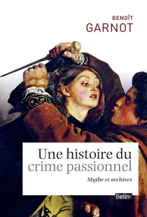 Une histoire du crime passionnel : mythe et archives - Benoît Garnot