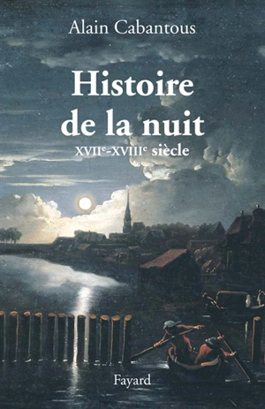 Histoire de la nuit : XVIIe-XVIIIe siècle - Alain Cabantous