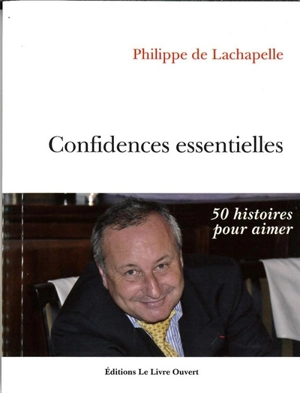 Confidences essentielles : 50 histoires pour aimer - Philippe de Lachapelle